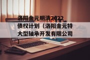 洛阳金元明清2022债权计划（洛阳金元特大型轴承开发有限公司）