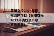 简阳交投2023年债权资产项目（简阳交投2023年债权资产项目有哪些）