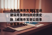 山东威海市文登区交通建设开发债权政府债定融（威海市文登公路事业发展中心）