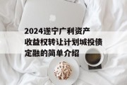 2024遂宁广利资产收益权转让计划城投债定融的简单介绍