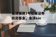 金泽强债1号私募证券投资基金，金泽king