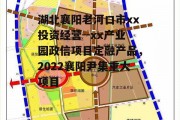 湖北襄阳老河口市xx投资经营--xx产业园政信项目定融产品，2022襄阳尹集重大项目