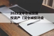 2022汉中市城投债权资产（汉中城投评级）