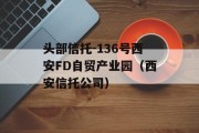 头部信托-136号西安FD自贸产业园（西安信托公司）