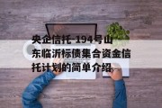 央企信托-194号山东临沂标债集合资金信托计划的简单介绍