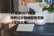 JY交投2023收益权转让计划城投债定融（交投土地）