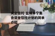 央企信托-盐城阜宁集合资金信托计划的简单介绍