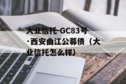 大业信托-GC83号·西安曲江公募债（大业信托怎么样）