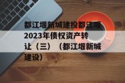 都江堰新城建投都江堰2023年债权资产转让（三）（都江堰新城建设）