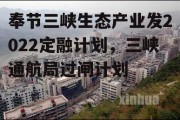 奉节三峡生态产业发2022定融计划，三峡通航局过闸计划