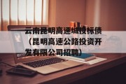 云南昆明高速城投标债（昆明高速公路投资开发有限公司招聘）