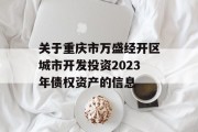 关于重庆市万盛经开区城市开发投资2023年债权资产的信息