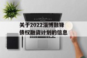 关于2022淄博融锋债权融资计划的信息