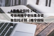 A类央企信托-242号徐州睢宁非标集合资金信托计划（睢宁投标网）