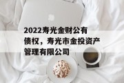 2022寿光金财公有债权，寿光市金投资产管理有限公司