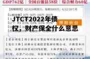 JTCT2022年债权，财产保全什么意思