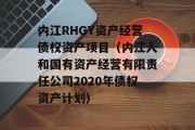 内江RHGY资产经营债权资产项目（内江人和国有资产经营有限责任公司2020年债权资产计划）