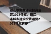 丽江市城乡建设投资运营2023债权，丽江市城乡建设投资运营2023债权转移