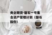 央企期货-磐石一号集合资产管理计划（磐石股份）