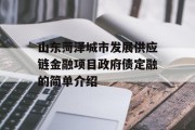 山东菏泽城市发展供应链金融项目政府债定融的简单介绍