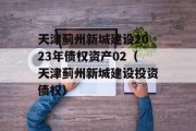 天津蓟州新城建设2023年债权资产02（天津蓟州新城建设投资债权）