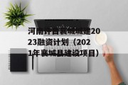 河南许昌襄城城建2023融资计划（2021年襄城县建设项目）