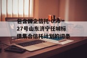 包含国企信托-05027号山东济宁任城标债集合信托计划的词条