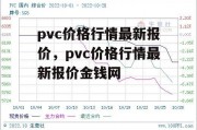 pvc价格行情最新报价，pvc价格行情最新报价金钱网