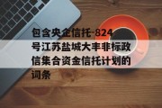 包含央企信托-824号江苏盐城大丰非标政信集合资金信托计划的词条