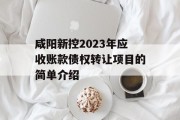 咸阳新控2023年应收账款债权转让项目的简单介绍