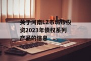 关于河南LZ市城市投资2023年债权系列产品的信息