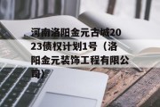 河南洛阳金元古城2023债权计划1号（洛阳金元装饰工程有限公司）