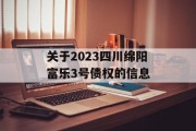 关于2023四川绵阳富乐3号债权的信息