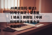 JG央企信托-睿达195号‮南济‬章丘区‮续永‬债政信（中诚信托同鑫99号集合资金信托）