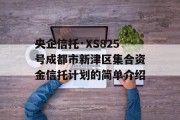 央企信托·XS825号成都市新津区集合资金信托计划的简单介绍