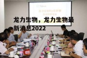 龙力生物，龙力生物最新消息2022