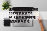 重庆綦发城市建设发展2023年债权资产002（重庆綦发城市建设发展有限公司）