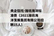 央企信托-潍坊海洋标准债（2021潍坊海洋发展集团有限公司招聘15人）