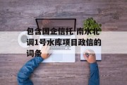 包含国企信托-南水北调1号水库项目政信的词条