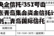 央企信托-351号山东青岛集合资金信托计划，青岛国际信托