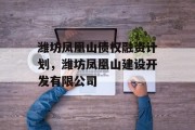 潍坊凤凰山债权融资计划，潍坊凤凰山建设开发有限公司