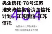 央企信托-78号江苏淮安政信集合资金信托计划，江苏国信 江苏信托