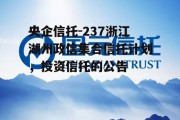 央企信托-237浙江湖州政信集合信托计划，投资信托的公告