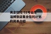 央企信托-51号山东淄博张店集合信托计划的简单介绍