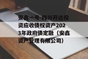 安鑫一号-四川开达投资应收债权资产2023年政府债定融（安鑫资产管理有限公司）