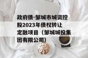 政府债-邹城市城资控股2023年债权转让定融项目（邹城城投集团有限公司）