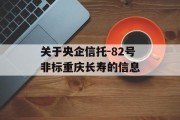 关于央企信托-82号非标重庆长寿的信息