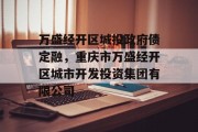 万盛经开区城投政府债定融，重庆市万盛经开区城市开发投资集团有限公司