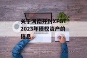 关于河南开封XFGT2023年债权资产的信息