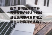 山东|鄄城恒源城市开发债权资产转让（鄄城县恒源城市开发有限公司定向融资开始认购了!!!）